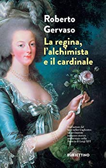 La regina, l’alchimista e il cardinale: Dall’autore del best-seller Cagliostro un avvincente romanzo storico ambientato nella Francia di Luigi XVI
