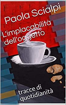 L’implacabilità dell’oggetto: tracce di quotidianità