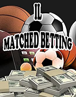 Il Matched Betting: Scommessa Abbinata, Exhange, Money Management, Guadagno Matematico