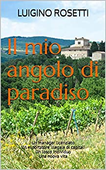 Il mio angolo di paradiso: Un manager licenziato Un esportatore illegale di capitali Un losco individuo Una nuova vita