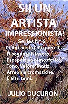 SII UN ARTISTA IMPRESSIONISTA!: Acrylic paints. Watercolors. Drawing the work. Atmospheric perspective. Tone. Value. Matíz. Chromatic harmonies.