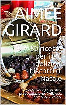 50 ricette per i più deliziosi biscotti di Natale: Formule per ogni gusto e preoccupazione. Delizioso, semplice e veloce