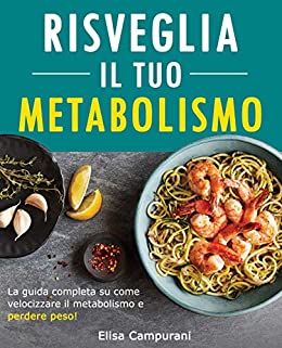 Risveglia il Tuo Metabolismo: Mangia Di Più E Perdi Peso Eliminando Il Grasso Ostinato In Eccesso. Sfrutta Il Potere Del Cibo Per Ripristinare Il Tuo Metabolismo.