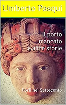 Il porto mancato e altre storie: Forlì nel Settecento (I quaderni del Foro di Livio Vol. 9)
