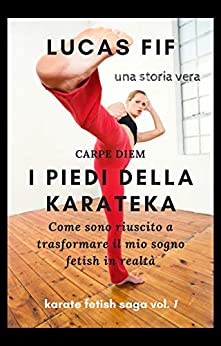 I piedi della karateka: Storia vera. Come sono riuscito a trasformare il mio sogno fetish in realtà (Karate Fetish Saga Vol. 1)