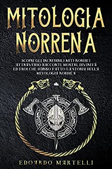 MITOLOGIA NORRENA: Scopri gli incredibili miti nordici attraverso racconti,mostri,divinità ed eroi che hanno fatto la storia della mitologia nordica