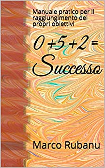 0+5+2= Successo: Manuale pratico per il raggiungimento dei propri obiettivi