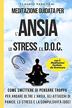 Meditazione Guidata per l’Ansia, lo Stress e il DOC: Come Smettere di Pensare Troppo: Per andare oltre l’ansia, gli attacchi di panico, lo stress e la compulsività (Disturbo Ossessivo Compulsivo)