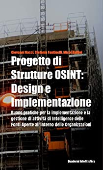 Progetto di Strutture OSINT: design e implementazione: Buone pratiche per l’implementazione e la gestione di attività di Intelligence delle Fonti Aperte … (Quaderni Intelli|sfèra Vol. 2)
