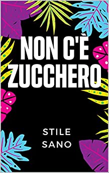 NON C'È ZUCCHERO: Nove Trucchi Magici Per Sostituire Lo Zucchero Alimentare