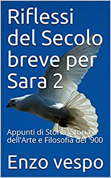 Riflessi del Secolo breve per Sara 2: Appunti di Storia, Storia dell’Arte e Filosofia del ‘900