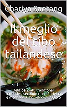 Il meglio del cibo tailandese: Deliziosi piatti tradizionali thailandesi secondo ricette originali e moderne. Cibo veloce e leggero