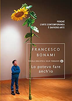 Lo potevo fare anch’io: Perché l’arte contemporanea è davvero arte (Piccola biblioteca oscar Vol. 634)