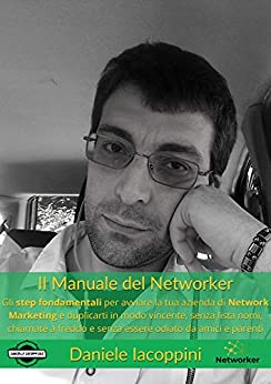 Il Manuale Del Networker: Gli step fondamentali per avviare la tua attività di Networker e duplicarti in modo vincente, senza lista nomi, chiamate a freddo e senza essere odiato