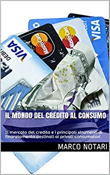 Il mondo del credito al consumo: Il mercato del credito e i principali strumenti di finanziamento destinati ai privati consumatori (Conoscere Vol. 4)
