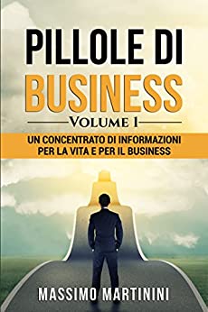 Pillole di Business – Volume 1: Un concentrato di informazioni per la vita e per il business