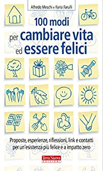 100 modi per cambiare vita ed essere felici: Proposte, esperienze, riflessioni, link e contatti per un’esistenza più felice e a impatto zero