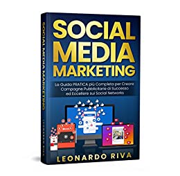 Social Media Marketing: La Guida PRATICA più Completa per Creare Campagne Pubblicitarie di Successo ed Eccellere sui Social Networks.