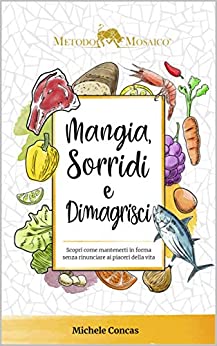 Mangia Sorridi e dimagrisci: Scopri Come Mantenerti in forma senza rinunciare ai piaceri della vita (Metodo Mosaico Vol. 2)