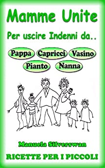 Mamme Unite Per.. 114 Ricette Per i Più Piccoli (Mamme Unite per uscire indenni da Pappa, Pianto, Capricci, Vasino, Nanna Vol. 6)