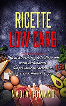 RICETTE LOW CARB: Più di 30 ricette per la dieta con pochi carboidrati. Scopri come perdere peso, dimagrire e rimanere in forma