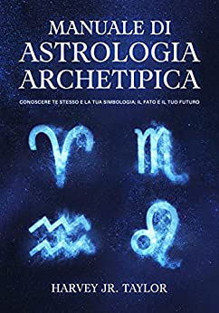 Manuale di Astrologia Archetipica: Conoscere Te Stesso e la tua Simbologia: Il Fato e il tuo Futuro
