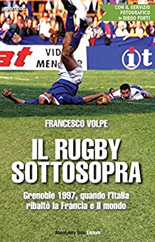 Il rugby sottosopra: Grenoble 1997, quando l'Italia ribaltò la Francia e il mondo (Sport.doc)