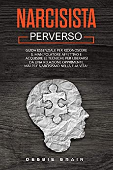 Narcisista Perverso: Guida Essenziale per Riconoscere il Manipolatore Affettivo e Acquisire le Tecniche per Liberarsi da una Relazione Opprimente. Mai più Narcisismo nella tua Vita!