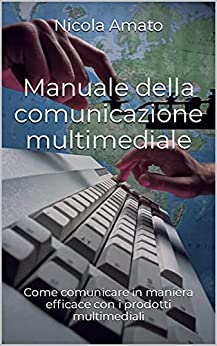 Manuale della comunicazione multimediale: Come comunicare in maniera efficace con i prodotti multimediali