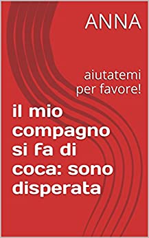 il mio compagno si fa di coca: sono disperata: aiutatemi per favore!