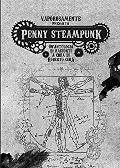 Penny Steampunk vol. 1: Un’antologia steampunk a cura di Cera Roberto (Peny steampunk)