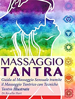 Massaggio Tantra: Guida al Massaggio Sensuale tramite il Massaggio Tantrico con Tecniche Tantra Illustrate