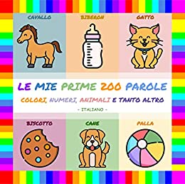 Le mie prime 200 parole (Italiano): Il suo primo libro illustrato, per aiutare i piu’ piccoli ad imparare le prime parole in modo facile e divertente. Adatto a bambini da 0 a 3 anni.