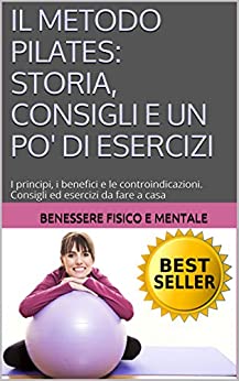 IL METODO PILATES: STORIA, CONSIGLI E UN PO’ DI ESERCIZI: I principi, i benefici e le controindicazioni. Consigli ed esercizi da fare a casa (essere in … corpo e mente, rimedi per mal di schiena)