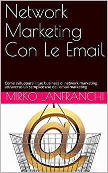 Network Marketing Con Le Email: Come sviluppare il tuo business di network marketing attraverso un semplice uso dell’email marketing
