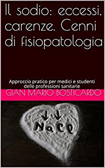 Il sodio: eccessi, carenze. Cenni di fisiopatologia: Approccio pratico per medici e studenti delle professioni sanitarie