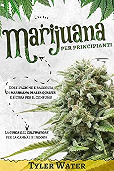 Marijuana per Principianti : Coltivazione e raccolta di marijuana di alta qualità e sicura per il consumo | La guida del coltivatore per la cannabis indoor