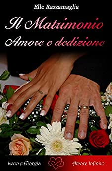 Il Matrimonio Amore e dedizione (VI) (Il Matrimonio: la storia d’amore di Leon Lioness e Giorgia Melis Vol. 6)