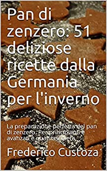 Pan di zenzero: 51 deliziose ricette dalla Germania per l’inverno: La preparazione perfetta del pan di zenzero. Per principianti e avanzati e qualsiasi dieta