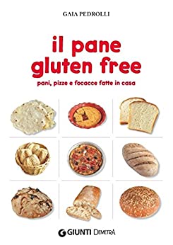 Il pane gluten free: Pani, pizze e focacce fatte in casa