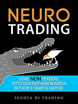 Neuro Trading: Come non perdere tutti i tuoi risparmi in borsa, in poche e semplici mosse (Scuola di Trading Vol. 1)