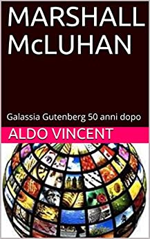 MARSHALL McLUHAN: Galassia Gutenberg 50 anni dopo (McLUHAN & NON SOLO piccola storia della comunicazione di massa Vol. 1)
