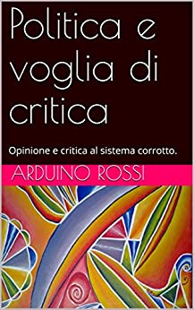 Politica e voglia di critica: Opinione e critica al sistema corrotto. (ARTICOLI E OPINIONI Vol. 5)