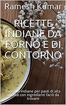 Ricette indiane da forno e di contorno: Formule indiane per pasti di alta qualità con ingredienti facili da trovare