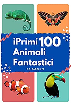 I Primi 100 Animali Fantastici: Libro illustrato per imparare l’alfabeto e riconoscere gli animali, idea regalo per bambini (il primo libro delle parole per bambini)