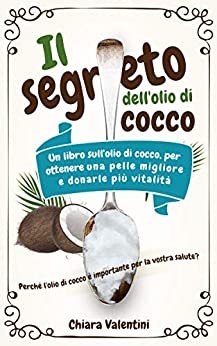 Il segreto dell’olio di cocco: Perché l’olio di cocco è importante per la vostra salute Il libro dell’olio di cocco per una pelle migliore e più vitalità grazie al potere curativo della noce di cocco