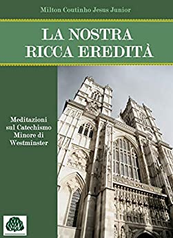 La nostra ricca eredità: Meditazioni sul Catechismo Minore di Westminster