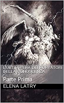 L’ultima Era Dei Portatori della Conoscenza: Parte Prima (Primo Libro Vol. 1)