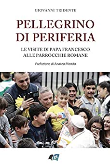 Pellegrino di periferia: Le visite di Papa Francesco alle parrocchie romane