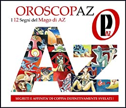 – OroscopAz – PREVEDI IL TUO FUTURO -: – AFFINITA’ DI COPPIA – AMORE- SALUTE – SOLDI – LAVORO – SESSO – (BEST SELLER AMAZON Vol. 1)